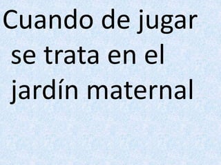 Cuando de jugar 
se trata en el 
jardín maternal 
 