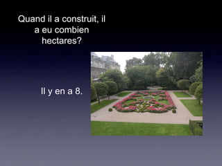 Quand il a construit, il
a eu combien
hectares?

Il y en a 8.

 