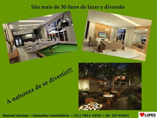 São mais de 30 itens de lazer e diversão  A natureza de se divertir!!! Samuel Dantas – Consultor Imobiliário – (21) 7811-1923 / ID: 23*43421 