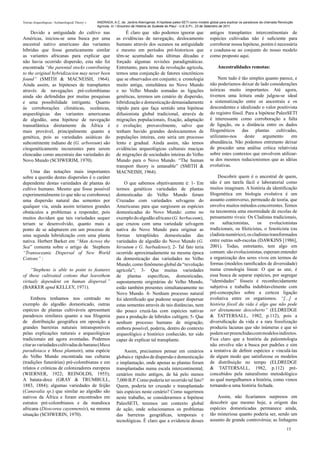 Teorias Arqueológicas / Archaeological Theory´s   ANDRADA, A.C. de. Jardins Alienígenas: A hipótese paleo-SETI como modelo global para explicar os paradoxos da chamada Revolução
                                                  Agrícola. In: I Encontro de História do Sudeste do Piauí - U.E.S.P.I., 23 de Setembro de 2011.

     Devido a antiguidade do cultivo nas                           É claro que não podemos ignorar que                     antigos transplantes intercontinentais de
Américas, iniciou-se uma busca por uma                        as evidências de navegação, deslocamento                     espécies cultivadas não é suficiente para
ancestral nativo americano das variantes                      humano através dos oceanos na antiguidade                    corroborar nossa hipótese, porém é necessária
híbridas que fosse geneticamente similar                      e mesmo em períodos pré-historicos que                       e coaduna-se ao conjunto do nosso modelo
as variantes africanas para explicar que                      têm-se acumulado nas últimas décadas e                       como proposto aqui.
não havia ocorrido dispersão, esta não foi                    forçado algumas revisões paradigmáticas.
encontrada “the parental stocks contributing                  Entretanto, para tema da revolução agrícola,                      Ancestralidades remotas:
to the original hybridizacion may never been                  temos uma conjunção de fatores sincrônicos
found” (SMITH & MACNEISH, 1964).                              que se observados em conjunto; a cronologia                       Nem tudo é tão simples quanto parece, e
Ainda assim, as hipóteses de transplantes                     muito antiga, simultânea no Novo Mundo                       não poderíamos deixar de lado considerações
através de navegações pré-colombianas                         e no Velho Mundo somadas as ligações                         teóricas muito importantes. Até agora,
ainda são defendidas por muitas pesquisas                     genéticas, teremos um cenário de dispersão,                  tivemos uma leitura onde julgou-se ideal
e uma possibilidade intrigante. Quanto                        hibridização e domesticação demasiadamente                   a sistematização entre os ancestrais e os
às corroborações climáticas, oceânicas,                       rápido para que faça sentido uma hipótese                    descendentes e idealizado o valor positivista
arqueológicas das variantes americanas                        difusionista global tradicional, através de                  do registro fóssil. Para a hipótese PaleoSETI
de algodão, uma hipótese de navegação                         migrações populacionais, fixação, adaptação                  é interessante como corroboração a falta
transatlântica diretamente da África é                        e evolução; provavelmente, salvo que                         de ligação, ou a distância entre os dados
mais provável, principalmente quanto a                        tenham havido grandes deslocamentos de                       filogenéticos das plantas cultivadas,
genética, pois as variedades asiáticas do                     populações inteiras, este seria um processo                  utilizamo-nos      deste     argumento     em
subcontinente indiano de (G. arboreum) são                    lento e gradual. Ainda assim, não temos                      abundância. Não podemos entretanto deixar
citogenéticamente incoerentes para serem                      evidências arqueológicas culturais maciças                   de proceder uma análise crítica relativista
elencadas como ancestrais das variedades do                   de migrações de sociedades inteiras do Velho                 sobre estes contextos que envolvem utilizar-
Novo Mundo (SCHWERIM, 1970).                                  Mundo para o Novo Mundo. “The human                          se dos mesmos reducionismos que as idéias
                                                              transport theory is untanable” (SMITH &                      evolutivas.
     Uma das notações mais importantes                        MACNEISH, 1964).
sobre a questão destas dispersões é o caráter                                                                                  Descobrir quem é o ancestral de quem,
dependente destas variedades de plantas do                         O que sabemos objetivamente é: 1- Em                    não é um tarefa fácil e laboratorial como
cultivo humano. Mesmo que fosse possível                      termos genéticos variedades de plantas                       muitos imaginam. A história da identificação
experimentalmente (o que não se corroborou)                   domesticadas do Velho Mundo foram                            filogenética em biologia evolutiva é um
uma dispersão natural das sementes por                        Cruzadas com variedades selvagens do                         assunto controverso, permeado de teoria, que
qualquer via, ainda assim teríamos grandes                    Americanas para que surgissem as espécies                    envolve muitos métodos concorrentes. Temos
obstáculos a problemas a responder, pois                      domesticadas do Novo Mundo: como no                          na taxonomia uma enormidade de escolas de
muitos duvidam que tais variedades sequer                     exemplo do algodão africano (G. herbaceum),                  pensamento rivais: Os Cladistas tradicionais,
teriam se desenvolvido, quanto mais a                         que cruzou com uma variedade selvagem                        os     saltacionistas,     os    evolucionistas
ponto de se adaptarem em um processo de                       nativa do Novo Mundo para originar as                        tradicionais, os fileticistas, o fenoticista (ou
uma segunda hibridização com uma planta                       formas tetraplóides domesticadas das                         cladista numérico), os cladistas transformados
nativa. Herbert Barker em “Man Across the                     variedades de algodão do Novo Mundo (G.                      entre outras sub-escolas (DAWKINS [1986],
Sea” comenta sobre o artigo de Stephens                       hirsutum e G. barbadense); 2- Tal fato teria                 2001). Todas, entretanto, tem algo em
“Transoceanic Dispersal of New World                          ocorrido aproximadamente na mesma época                      comum: são evolucionistas, esperam entender
Cottons” :                                                    da domesticação das variedades no Velho                      a organização dos seres vivos em termos de
                                                              Mundo, como fenômeno global da “revolução                    formas (modelos ramificados de diversidade)
    “Stephens is able to point to features                    agrícola”; 3- Que muitas variedades                          numa cronologia linear. O que as une, é
of these cultivated cottons that leavethem                    de plantas específicas, domesticadas,                        essa busca de separar espécies, por segregar
virtualy dependent on human dispersal.”                       supostamente originárias do Velho Mundo,                     “identidades” fósseis é reconhecidamente
(BARKER apud KELLEY, 1971).                                   estão também presentes simultaneamente no                    subjetiva e trabalha indubitavelmente com
                                                              Novo Mundo. 4- Nenhum processo natural                       pré-concepções sobre a certeza ligação
    Embora tenhamos nos centrado no                           foi identificado que pudesse sequer dispersar                evolutiva entre os organismos. “[...] a
exemplo do algodão domesticado, outras                        estas sementes através de tais distâncias, nem               história fóssil da vida é algo que não pode
espécies de plantas cultiváveis apresentam                    tão pouco cruzá-las com espécies nativas                     ser diretamente descoberto” (ELDREDGE
paradoxos similares quanto a sua filogenia                    para a produção de híbridos cultigen; 5- Que                 & TATTERSALL, 1982, p.112), pois a
de distribuição geográfica em oposição a                      nenhum processo humano de migração,                          diversificação da vida e a rara fossilização
grandes barreiras naturais intransponíveis                    embora possível, poderia, dentro do contexto                 produziu lacunas que são inúmeras e que só
pelas explicações naturais e arqueológicas                    arqueológico e histórico conhecido, ter sido                 podem ser preenchidas com modelos indiretos.
tradicionais até agora aventadas. Podemos                     capaz de explicar tal transplante.                           Fica claro que a história da paleontologia
citar as variedades cultivadas de banana (Musa                                                                             não envolve não a busca por padrões e sim
paradisiaca e Musa plantain), uma espécie                          Assim, precisamos pensar em cenários                    a tentativa de definir espécies e vinculá-las
do Velho Mundo encontrada nas culturas                        globais e rápidos de dispersão e domesticação                de algum modo que satisfizesse os modelos
(tradições funerárias) pré-colombianas e em                   e implantação, onde apenas as plantas foram                  de distribuição no tempo (ELDREDGE
relatos e crônicas de colonizadores europeus                  transplantadas numa escala intercontinental;                 & TATTERSALL, 1982, p.112) pré-
(WIERNER, 1922; REINOLDS, 1955);                              cenários muito antigos, de há pelo menos                     concebidos pela naturalismo metodológico
A batata-doce (GRAY & TRUMBULL,                               7,000 B.P. Como poderia ter ocorrido tal fato?               ao qual mergulhamos a história, como vimos
1883, 1884); algumas variedades de feijão                     Quem, poderia ter cruzado e transplantado                    tornando-a uma história fechada.
(Canavalia sp.) que similar ao algodão são                    tais espécies neste cenário? Como sugerimos
nativos da África e foram encontrados em                      neste trabalho, se considerarmos a hipótese                      Assim, não ficaríamos surpresos em
estratos pré-colombianos e da mandioca                        PaleoSETI, teremos um contexto global                        descobrir que mesmo hoje, a origem das
africana (Dioscorea cayennensis), na mesma                    de ação, onde solucionamos os problemas                      espécies domesticadas permanece ainda,
situação (SCHWERIN, 1970).                                    das barreiras geográficas, temporais e                       tão misteriosa quanto poderia ser, sendo um
                                                              tecnológicas. É claro que a evidencia desses                 assunto de grande controvérsia; as linhagens
                                                                                                                                                                            15
 