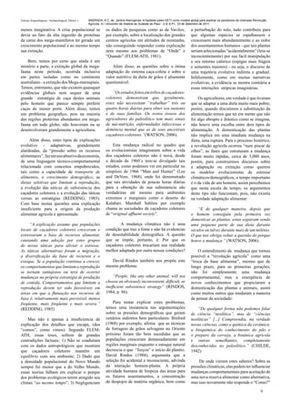 Teorias Arqueológicas / Archaeological Theory´s   ANDRADA, A.C. de. Jardins Alienígenas: A hipótese paleo-SETI como modelo global para explicar os paradoxos da chamada Revolução
                                                  Agrícola. In: I Encontro de História do Sudeste do Piauí - U.E.S.P.I., 23 de Setembro de 2011.

menos imaginativa: A crise populacional se                    os dados de pesquisas como as de Vavilov,                    a perturbação do solo, tudo contribuiu para
devia ao fato da alta ingestão de proteínas                   por exemplo, sobre a localização dos grandes                 que algumas espécies se espalhassem e
da carne dos mega-mamíferos ter gerado um                     centros agrícolas em altitudes de montanha,                  crescessem mais abundantemente e ao redor
crescimento popolacional e ao mesmo tempo                     não conseguindo responder como explicação                    dos assentamentos humanos - que tais plantas
sua extinção.                                                 nem mesmo aos problemas de “Onde” e                          seriam selecionadas “acidentalmente” (leia-se
                                                              “Quando” (FLEM-ATH, 1981).                                   incoscientemente) por sua facíl manipulação
    Bem, temos por certo que ainda é um                                                                                    e seu retorno calórico (espigas mais frágeis
mistério a parte, a extinção global da mega-                      Além disso, as questões sobre a ótima                    e sementes maiores) - ou seja, o discurso de
fauna neste período, ocorrida inclusive                       adaptação do sistema caça-coleta e sobre o                   uma trajetória evolutiva indireta e gradual.
em partes isoladas como no continente                         valor nutritivo da dieta de grãos é altamente                Infelizmente, como em muitas narrativas
australiano - a extinção dos Mega-marsupiais.                 questionável:                                                evolutivas, a evidência se mostra contrária a
Temos, entretanto, que não existem quaisquer                                                                               essas interações utópicas imaginárias.
evidências globais nem sequer de uma                              “Os estudos feitos em tribos de caçadores-
grande estratégia de caça destes animais                      coletores demonstram que, geralmente,                            Os agricultores, em verdade é que tiveram
pelo homem que parece sempre preferir                         estes não necessitam “trabalhar” três ou                     que se adaptar a uma dieta muito mais pobre;
caças de menor porte. Além disso, temos                       quatro horas diárias para obter seu sustento                 porém, quando discutimos a substituição da
um problema geografico, pois na maioria                       e de suas famílias. Os restos ósseos dos                     alimentação temos que ter em mente que não
das regiões pretéritas abundantes em mega-                    agricultores do paleolítico tem mais sinais                  foi algo abrupto e drástico como se imagina,
fauna em todo globo, não houveram ou se                       de má-nutrição, enfermidades infecciosas e                   não houve uma escolha entre dois tipos de
desenvolveram grandemente a agricultura.                      demência mental que os de seus ancestrais                    alimentação. A domesticação das plantas
                                                              caçadores-coletores.”(WATSON, 2006).                         não implica em uma imediata mudança na
     Além disso, estes tipos de explicações                                                                                dieta, uma ruptura. Para o processo histórico,
evolutivo - adaptativas, grandemente                              Esta mudança radical no quadro que                       a revolução agrícola ocorreu “num piscar de
alardeadas, da “pressão sobre os recursos                     os evolucionistas imaginaram sobre a vida                    olhos”, as fases que estruturam a mudança
alimentares”, faz um uso abusivo da economia,                 dos caçadores coletores não é nova, desde                    foram muito rápidas, cerca de 3,000 anos,
de uma linguagem técnico-comportamental                       a década de 1960´s tem-se divulgado tais                     porém, para construirmos discursos sobre
relacionada com conceitos empobrecidos,                       estudos, como podemos ver em particular no                   a adaptação ou extinção como querem
tais como a capacidade de transporte de                       simpósio de 1966 “Man and Hunter” (Lee                       os modelos evolucionistas de estresse
alimentos, o crescimento demográfico, as                      and DeVore, 1968), onde foi demonstrado                      climáticos/demográficos, o tempo importante
dietas seletivas que limitam a reprodução,                    que tais atividades de poucas horas diárias                  é o da vida de um homem, assim percebemos
a evolução das táticas de subsistência dos                    para a obtenção de sua subsistencia são                      que nesta escala de tempo, os argumentos
caçadores coletores e a evolução das táticas                  verdadeiras até mesmo para ambientes                         deste tipo não funcionam, pois, não existiu
versus as estratégias (REDDING, 1985).                        extremos e marginais como o deserto do                       na verdade adaptação alimentar:
Com base nestas questões uma explicação                       Kalahari. Marshall Sahlins por exemplo
insuficiente para a origem da produção                        chama as sociedades de caçadores coletores                       “E de qualquer maneira, depois que
alimentar agrícola é apresentada:                             de “original affluent society”.                              o homem conseguiu pela primeira vez
                                                                                                                           domesticar as plantas, estas seguiram sendo
     “A explicação assume que populações                              A mudança climática não é uma                        uma pequena parte de sua dieta durante
locais de caçadores coletores cresceram e                     condição que traz a fome e não há evidencias                 séculos ou talvez durante mais de um milênio.
estressaram a base de recursos alimentar,                     de desestabilidade demográfica. A questão                    O que nos obriga voltar a questão do porque
causando uma adoção por estes grupos                          que se impõe, portanto, é: Por que os                        houve a mudança.” (WATSON, 2006).
de novas táticas para aliviar o estresse.                     caçadores coletores trocariam sua realidade
As táticas alternativas foram a migração,                     melhor adaptada por outra nessas condições?                      O entendimento da mudança que tornou
a diversificação da base de recursos e o                                                                                   possível a “revolução agrícola” como uma
estoque. Se a população continua a crescer,                      David Rindos também nos propõe este                       “troca da base alimentar”, mesmo que de
os comportamentos que limitam a reprodução                    mesmo problema:                                              longo prazo, para as primeiras gerações,
se tornam vantajosos ou terá de ocorrer                                                                                    não foi simplesmente uma mudança
mudanças na própria estratégia de produção                        “People, like any other animal, will not                 comportamental, mas a emergência de
de comida. Comportamentos que limitam a                       choose an obviously inconvenient, difficult, or              novos conhecimentos que propiciaram a
reprodução devem ter sido favoráveis em                       inefficient subsistence strategy” (RINDOS,                   domesticação das plantas e animais, assim
áreas em que a flutuação nos recursos de                      1984, p. 86).                                                como muitos outros que mudaram a maneira
base é, relativamente mais previsível, menos                                                                               de pensar da sociedade:
freqüente, mais freqüente e mais severa.”                         Para tentar explicar estes problemas,
(REDDING, 1985)                                               temos uma insiatencia nas argumentações                          “De qualquer forma não podemos falar
                                                              sobre as pressões demográficas que geram                     de ciência “neolítica”, mas de “ciências
    Mas não é apenas a insuficiencia de                       cenários indiretos bem particulares: Binford                 neolíticas” [...] Compreendia, na verdade
explicação dos detalhes que escapa, (dos                      (1968) por exemplo, afirma que as técnicas                   novas ciências, como a química da cerâmica,
“comos”, como vimos). Segundo FLEM-                           de forrageio de grãos selvagens no Oriente                   a bioquímica do conhecimento do pão e
ATH, essas teses, sofrem de grandes                           próximo foram tão bem sucedidas que as                       o preparo da cerveja, a botânica agrícola
contradições factuais: 1) Não se coadunam                     populações cresceram demasiadamente em                       e outras semelhantes, completamente
com os dados antropológicos que mostram                       regiões marginais enquanto o estoque natural                 desconhecidas no paleolítico.” (CHILDE,
que caçadores coletores mantém um                             decrescia o que “forçou” o início do plantio.                1942)
equilíbrio com seu ambiente; 2) Dado que                      David Rindos (1984), argumenta que a
a densidade populacional do Novo Mundo                        seleção foi acidental e inconsciente, advinda                     De onde vieram estes saberes? Sobre as
sempre foi menor que a do Velho Mundo,                        da interação homem-planta: A própria                         pressões climáticas, elas podem ter influenciar
essas teorias falham em explicar o porque                     atividade humana de limpeza das áreas para                   mudanças comportamentais para aceitação de
dos problemas ecológicos terem atingido seu                   os futuros assentamentos, a concentração                     uma nova reserva alimentar como alternativa,
clímax “ao mesmo tempo”; 3) Negligenciam                      de despojos de matéria orgânica, bem como                    mas isso novamente não responde o “Como?”
                                                                                                                                                                            9
 