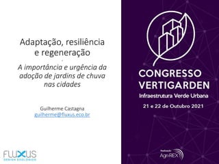 Adaptação, resiliência
e regeneração
-
A importância e urgência da
adoção de jardins de chuva
nas cidades
Guilherme Castagna
guilherme@fluxus.eco.br
 