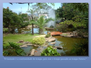 “O instante é a continuidade do tempo, pois une o tempo passado ao tempo futuro."
 