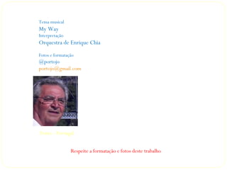 Tema musical
My Way
Interpretação
Orquestra de Enrique Chia
Fotos e formatação
@portojo
portojo@gmail.com




Porto - Portugal


                Respeite a formatação e fotos deste trabalho
 