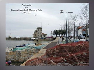 Cantareira
              ea
Capela Farol de S. Miguel-o-Anjo
           Séc. XV
 