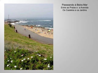 Passeando à Beira Mar
Entre as Praias e a Avenida
 Os Castelos e os Jardins
 