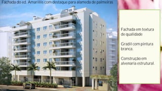 Fachada do ed. Amarillis com destaque para alameda de palmeiras
Fachada em textura
de qualidade
Gradil com pintura
branca.
Construção em
alvenaria estrutural.
 