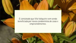 É constatado que Vila Valqueire vem sendo
beneficiada por novos condomínios de casas e
empreendimentos.
 