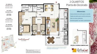 2 QUARTOS
Planta do Decorado

                Diferenciais:
   •Acesso direto da cozinha para a varanda
   •Opção de planta para cozinha americana.
   •Sala com dois ambientes.
   •Armários grátis* em todo o apartamento.
 