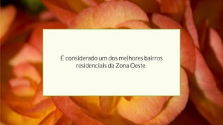 É considerado um dos melhores bairros
     residenciais da Zona Oeste.
 