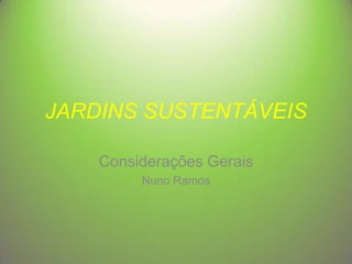 JARDINS SUSTENTÁVEIS
Considerações Gerais
Nuno Ramos

 
