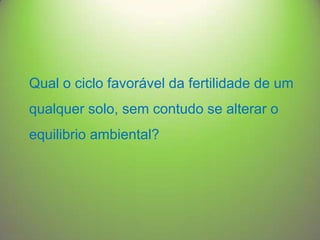 Qual o ciclo favorável da fertilidade de um
qualquer solo, sem contudo se alterar o
equilibrio ambiental?

 