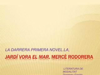 JARDÍ VORA EL MAR, MERCÈ RODORERA
LA DARRERA PRIMERA NOVEL.LA,
LITERATURA DE
MODALITAT
 