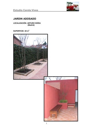 Estudio Carola Vives


JARDIN ADOSADO
LOCALIZACIÓN: ARTURO SORIA
              (Madrid)


SUPERFICIE: 20 m2




                             1
 