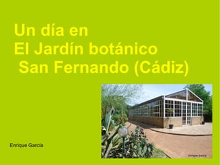 Un día en
 El Jardín botánico
 San Fernando (Cádiz)



Enrique García
 