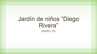 Jardín de niños “Diego
Rivera”
GRUPO. 2ºA
 
