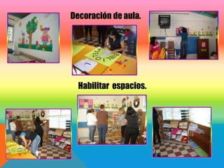 Decoración de aula.




  Habilitar espacios.
 
