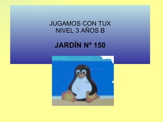 JUGAMOS CON TUX NIVEL 3 AÑOS B JARDÍN Nº 150 