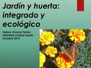 Jardín y huerta:
integrado y
ecológico
Nelson Alvarez Febles
Atlántida Ciudad Jardín
Octubre 2014
 