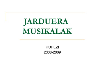 JARDUERA  MUSIKALAK HUHEZI 2008-2009 