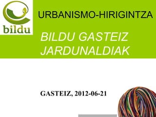 URBANISMO-HIRIGINTZA

BILDU GASTEIZ
JARDUNALDIAK


GASTEIZ, 2012-06-21
 