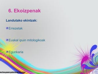 6. Ekoizpenak
Landutako ekintzak:

 Errezetak


 Euskal ipuin mitologikoak


 Egunkaria
 