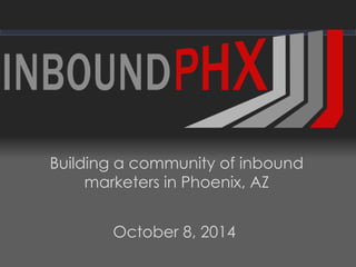 We help small businesses succeed.
Building a community of inbound
marketers in Phoenix, AZ
October 8, 2014
 
