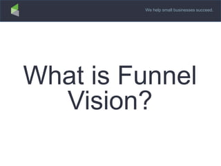 We help small businesses succeed.
What is Funnel
Vision?
 