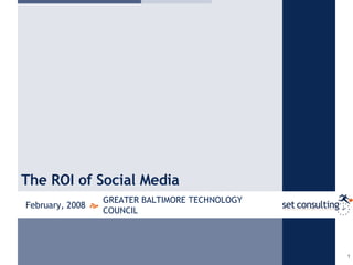 The ROI of Social Media  GREATER BALTIMORE TECHNOLOGY COUNCIL February, 2008 