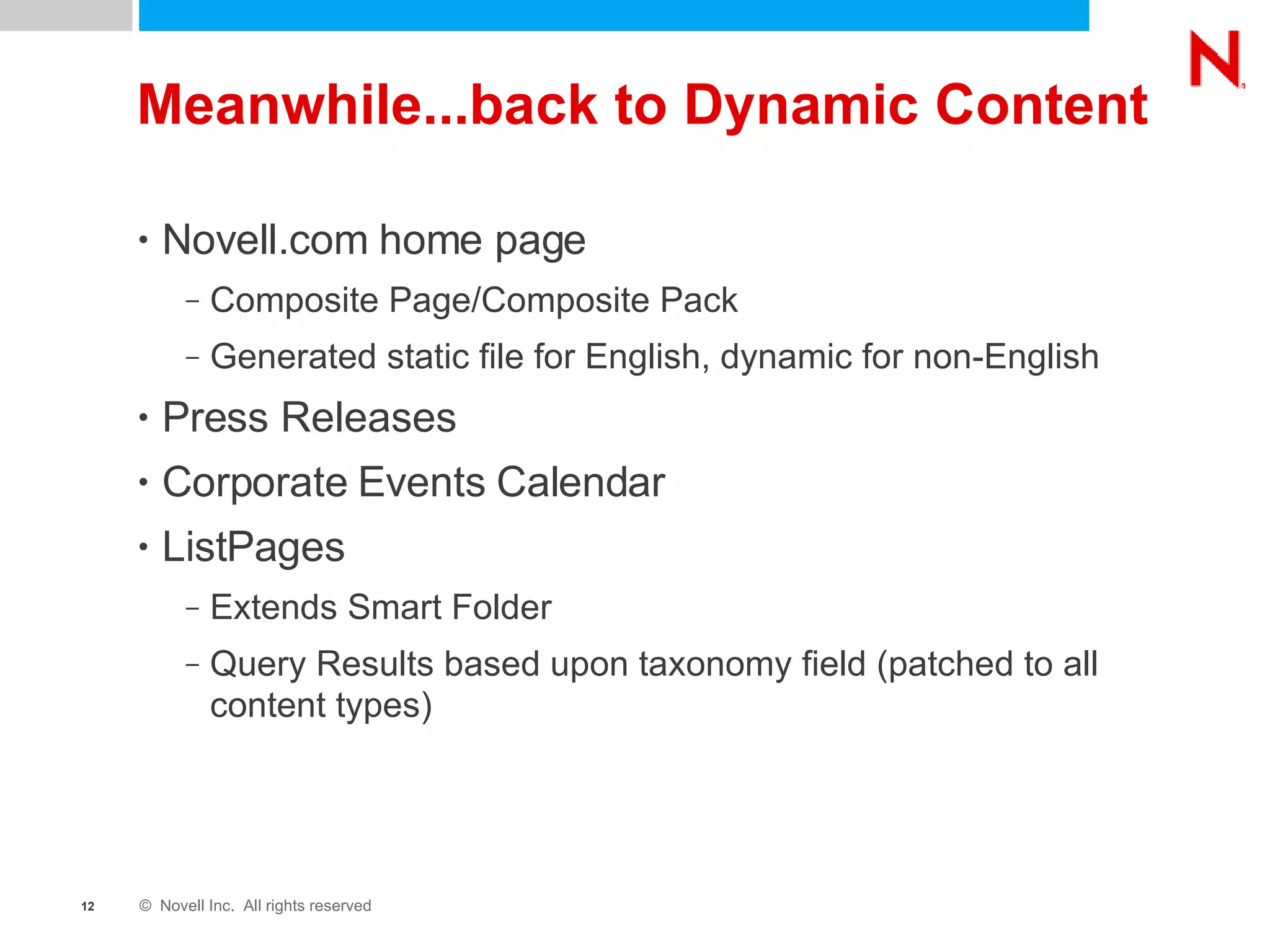Meanwhile...back to Dynamic Content Novell.com home page Composite Page/Composite Pack Generated static file for English, dynamic for non-English Press Releases Corporate Events Calendar ListPages Extends Smart Folder Query Results based upon taxonomy field (patched to all content types) 