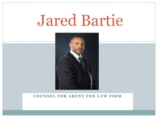Jared Bartie 
COUNSEL FOR ARENT FOX LAW FIRM 
 