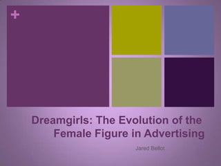 +




    Dreamgirls: The Evolution of the
        Female Figure in Advertising
                       Jared Bellot
 