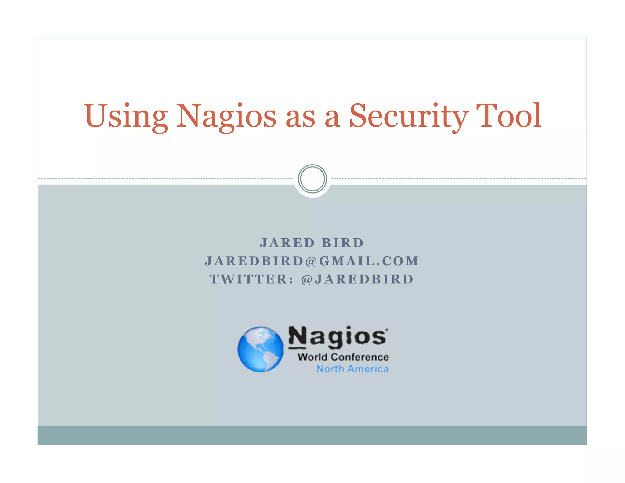 Using Nagios as a Security Tool
JARED BIRD
JAREDBIRD@GMAIL.COM
TWITTER: @JAREDBIRD