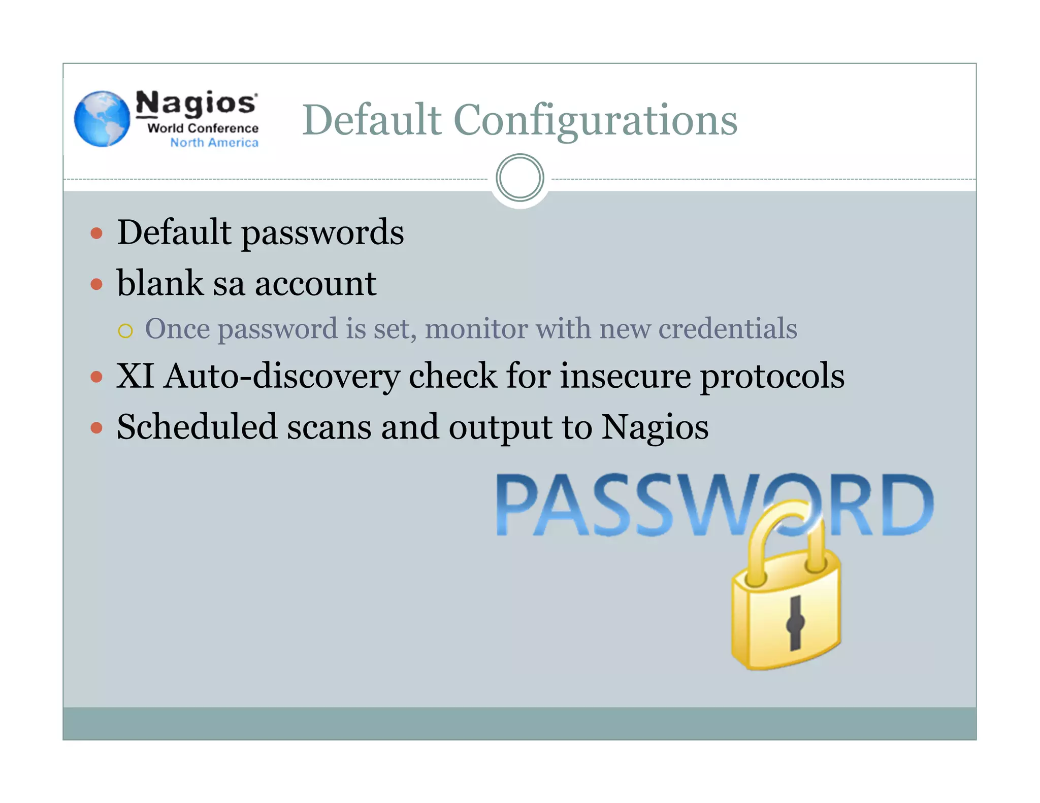 Default Configurations
Default passwords
blank sa account
Once password is set, monitor with new credentials
XI Auto-discovery check for insecure protocols
Scheduled scans and output to Nagios