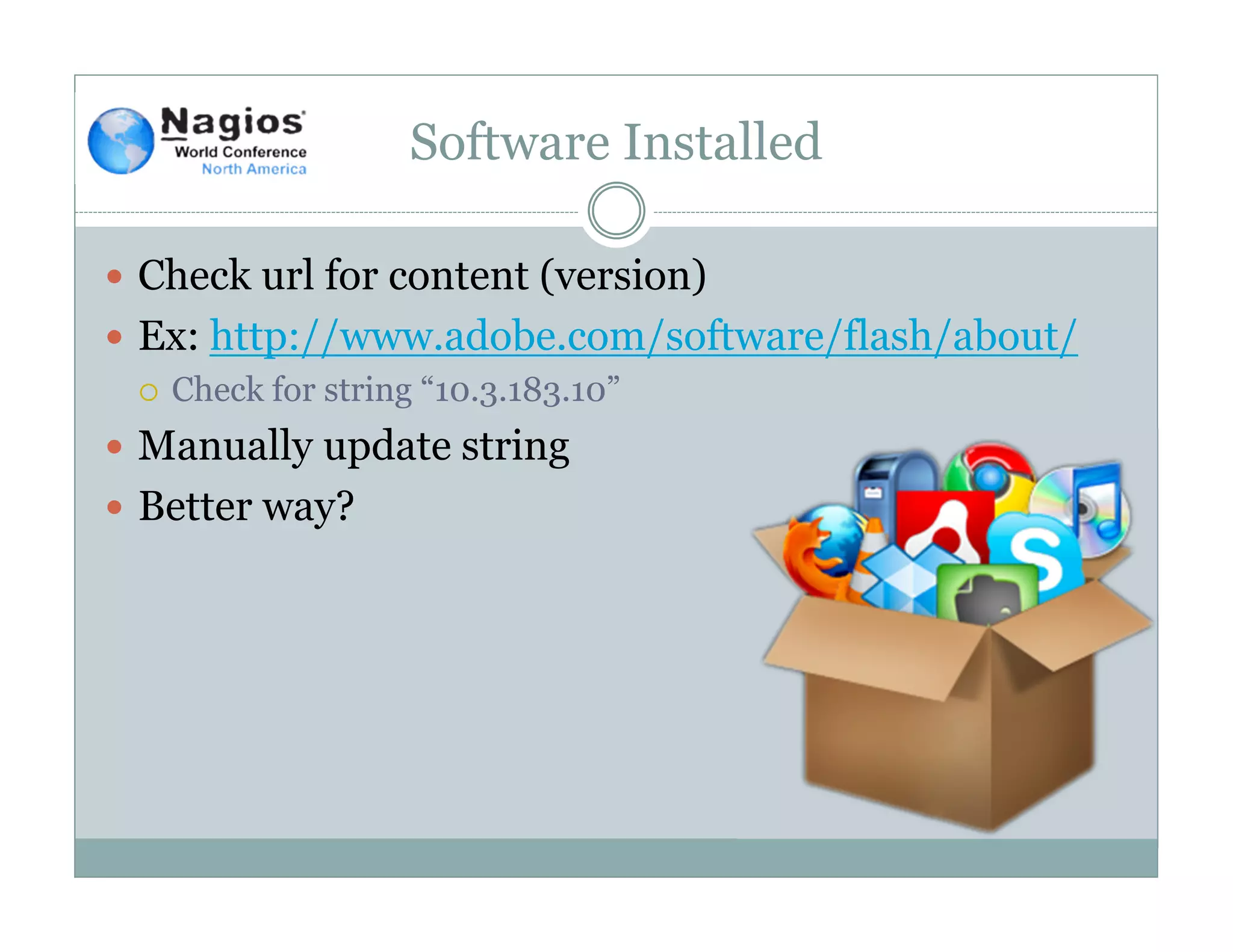 Software Installed
Check url for content (version)
Ex: http://www.adobe.com/software/flash/about/
Check for string “10.3.183.10”
Manually update string
Better way?