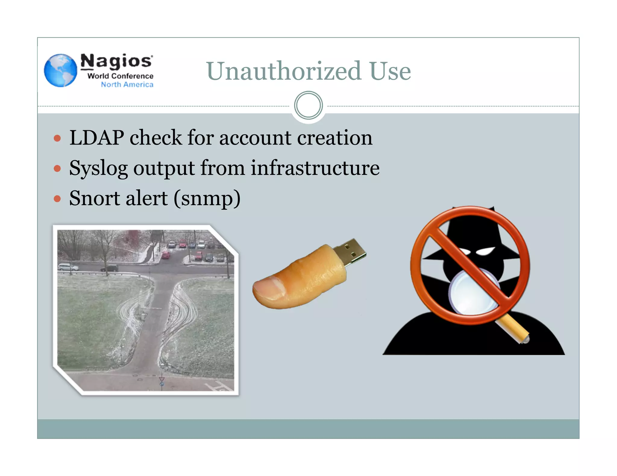 Unauthorized Use
LDAP check for account creation
Syslog output from infrastructure
Snort alert (snmp)
