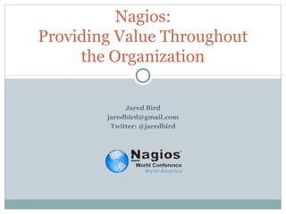 Nagios:
Providing Value Throughout
     the Organization

             Jared Bird
        jaredbird@gmail.com
         Twitter: @jaredbird
 