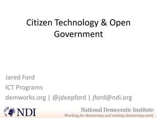 Citizen Technology & Open
              Government



Jared Ford
ICT Programs
demworks.org | @jdeepford | jford@ndi.org
 