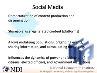 Social Media
Democratization of content production and
dissemination.

Shareable, user-generated content (platforms)

Allows mobilizing populations, organizing events,
sharing information, and consolidating messaging.

Influences the dynamics of power and behavior of
citizens, elected officials, and government institutions
 