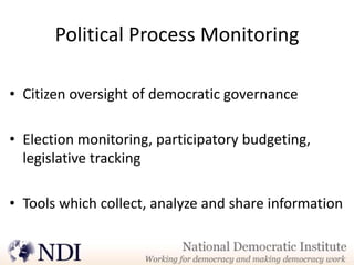 Political Process Monitoring

• Citizen oversight of democratic governance

• Election monitoring, participatory budgeting,
  legislative tracking

• Tools which collect, analyze and share information
 