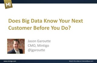 Watch the video at InterestBase.com
Does Big Data Know Your Next
Customer Before You Do?
Jason Garoutte
CMO, Mintigo
@jgaroutte
 