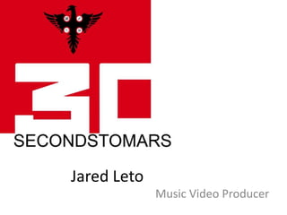 Jared Leto
             Music Video Producer
 