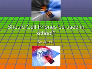 Should Cell Phones be used in school? By Jared  