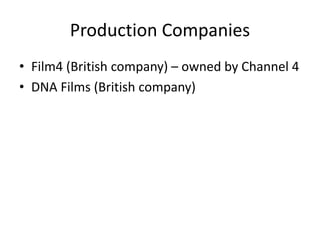 Production Companies
• Film4 (British company) – owned by Channel 4
• DNA Films (British company)
 
