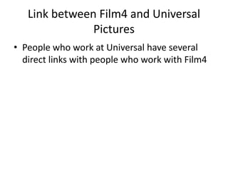 Link between Film4 and Universal
Pictures
• People who work at Universal have several
direct links with people who work with Film4
 