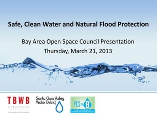 Safe, Clean Water and Natural Flood Protection

    Bay Area Open Space Council Presentation
            Thursday, March 21, 2013
 
