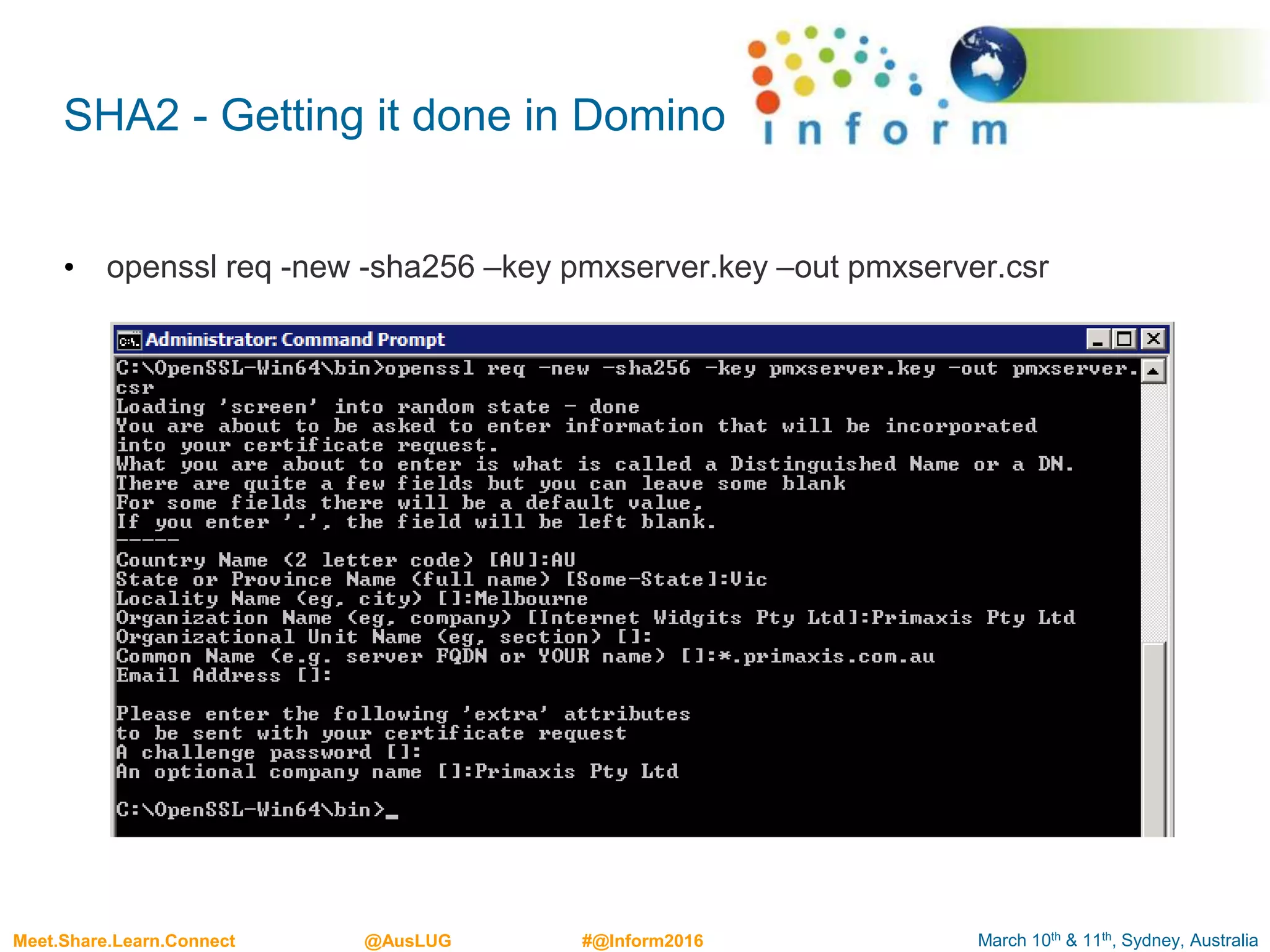 March 10th & 11th, Sydney, AustraliaMeet.Share.Learn.Connect @AusLUG #@Inform2016
SHA2 - Getting it done in Domino
• openssl req -new -sha256 –key pmxserver.key –out pmxserver.csr
 
