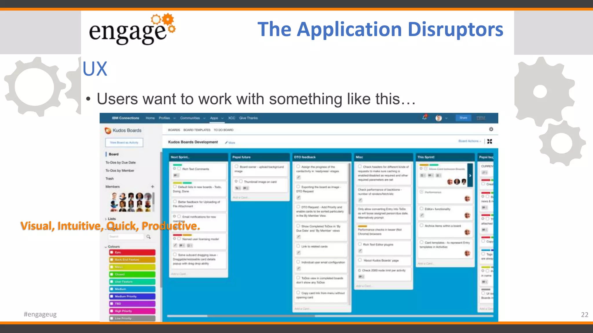 UX
• Users want to work with something like this…
22#engageug
The Application Disruptors
Visual, Intuitive, Quick, Productive.
 