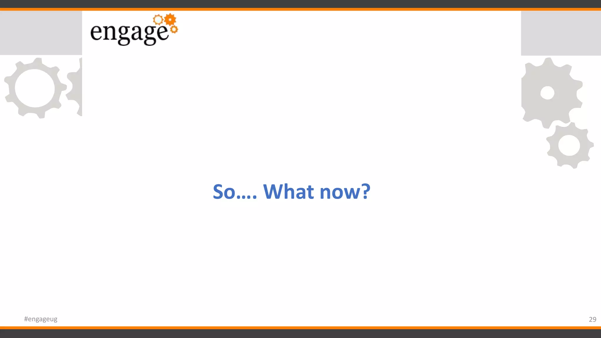 29#engageug
So…. What now?
 