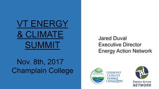 VT ENERGY
& CLIMATE
SUMMIT
Nov. 8th, 2017
Champlain College
Jared Duval
Executive Director
Energy Action Network
 